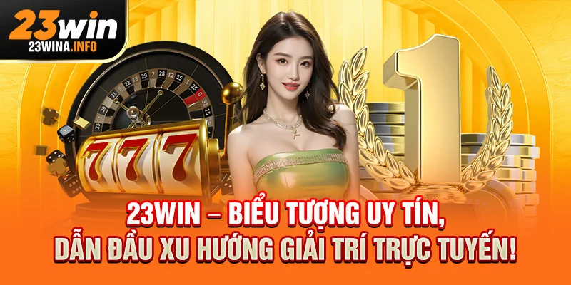 23Win – Biểu tượng uy tín, dẫn đầu xu hướng giải trí trực tuyến!