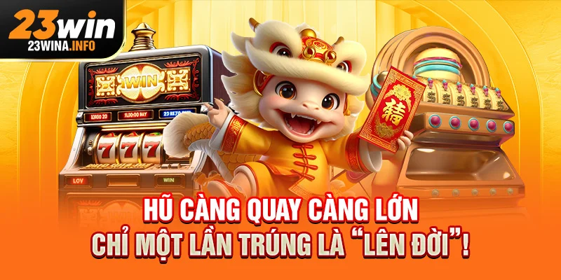 Hũ càng quay càng lớn – chỉ một lần trúng là “lên đời”!