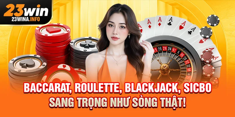 Baccarat, Roulette, Blackjack, Sicbo – sang trọng như sòng thật!