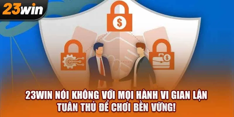 23Win nói không với mọi hành vi gian lận. Tuân thủ để chơi bền vững!